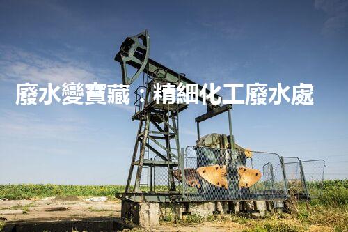 廢水變寶藏：精細化工廢水處理新突破？